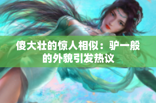 傻大壯的驚人相似：驢一般的外貌引發(fā)熱議