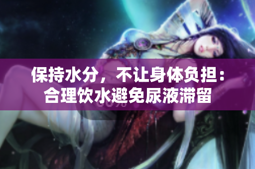 保持水分，不讓身體負(fù)擔(dān)：合理飲水避免尿液滯留