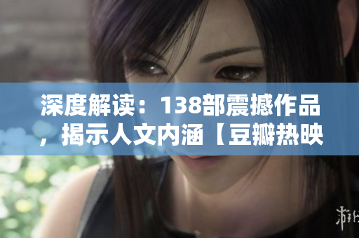 深度解讀：138部震撼作品，揭示人文內(nèi)涵【豆瓣熱映】