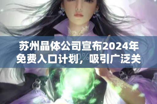 蘇州晶體公司宣布2024年免費(fèi)入口計(jì)劃，吸引廣泛關(guān)注