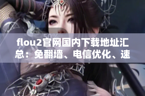 flou2官網(wǎng)國內下載地址匯總：免翻墻、電信優(yōu)化、速度快
