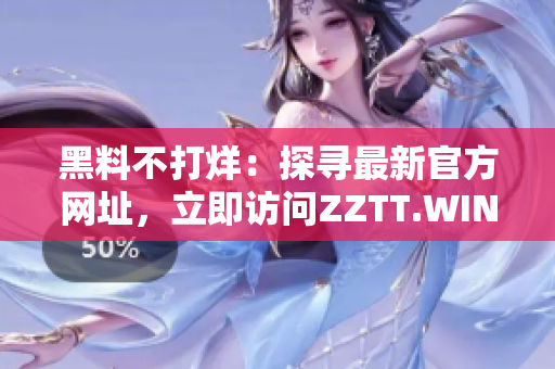 黑料不打烊：探尋最新官方網(wǎng)址，立即訪問ZZTT.WIN!