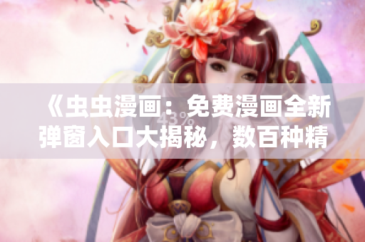 《蟲(chóng)蟲(chóng)漫畫(huà)：免費(fèi)漫畫(huà)全新彈窗入口大揭秘，數(shù)百種精彩漫畫(huà)隨意暢讀！》