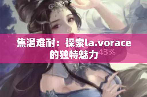 焦渴難耐：探索la.vorace的獨特魅力