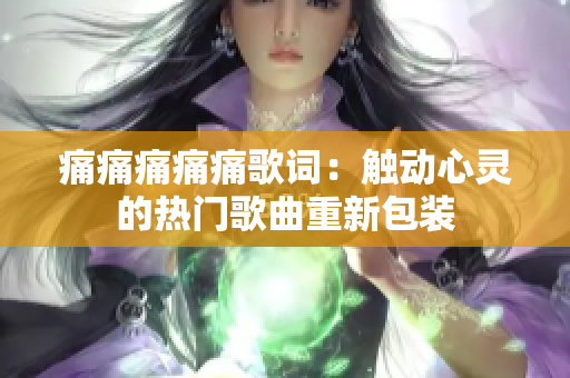 痛痛痛痛痛歌詞：觸動(dòng)心靈的熱門歌曲重新包裝