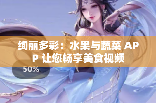 絢麗多彩：水果與蔬菜 APP 讓您暢享美食視頻
