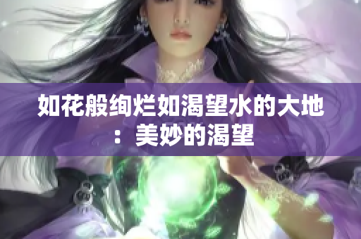 如花般絢爛如渴望水的大地：美妙的渴望