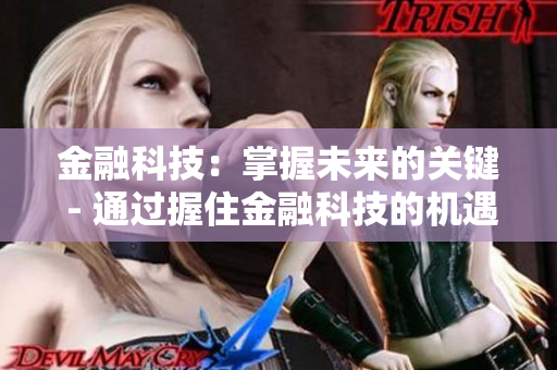 金融科技：掌握未來的關鍵 - 通過握住金融科技的機遇，引領未來