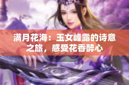 滿月花海：玉女峰露的詩意之旅，感受花香醉心