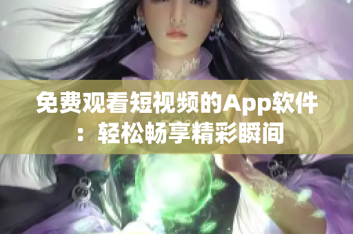 免費(fèi)觀看短視頻的App軟件：輕松暢享精彩瞬間