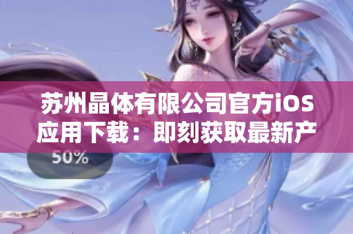 蘇州晶體有限公司官方iOS應(yīng)用下載：即刻獲取最新產(chǎn)品資訊及實時行業(yè)動態(tài)