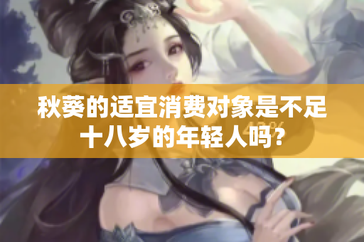 秋葵的適宜消費對象是不足十八歲的年輕人嗎？