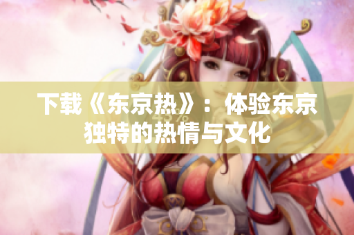 下載《東京熱》：體驗(yàn)東京獨(dú)特的熱情與文化