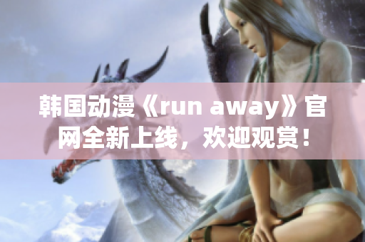韓國動漫《run away》官網(wǎng)全新上線，歡迎觀賞！