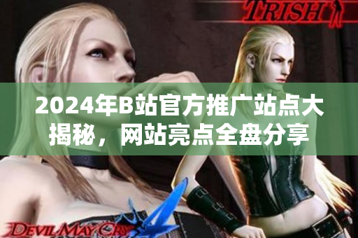 2024年B站官方推廣站點(diǎn)大揭秘，網(wǎng)站亮點(diǎn)全盤分享