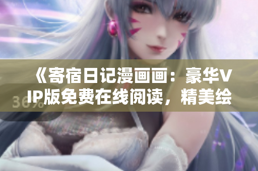 《寄宿日記漫畫畫：豪華VIP版免費(fèi)在線閱讀，精美繪圖與精彩故事雙重享受！》