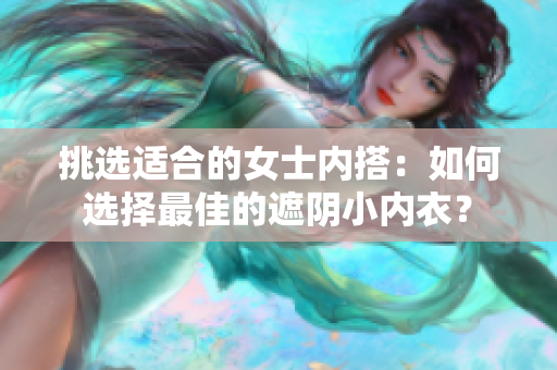 挑選適合的女士?jī)?nèi)搭：如何選擇最佳的遮陰小內(nèi)衣？