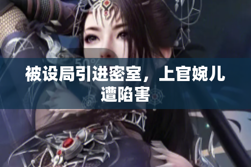 被設(shè)局引進(jìn)密室，上官婉兒遭陷害