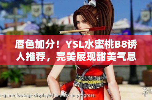 唇色加分！YSL水蜜桃B8誘人推薦，完美展現(xiàn)甜美氣息