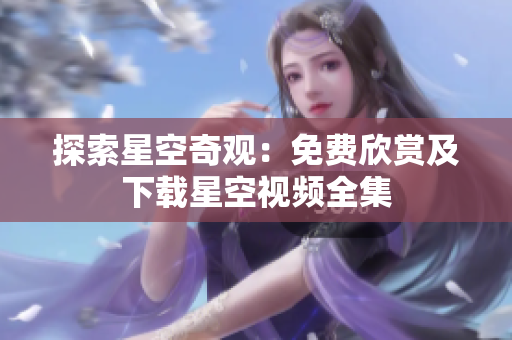 探索星空奇觀：免費欣賞及下載星空視頻全集