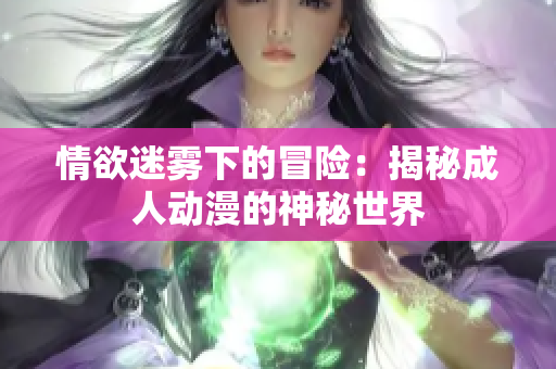情欲迷霧下的冒險：揭秘成人動漫的神秘世界