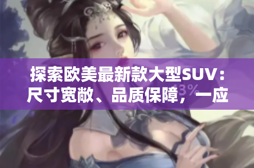 探索歐美最新款大型SUV：尺寸寬敞、品質(zhì)保障，一應(yīng)俱全