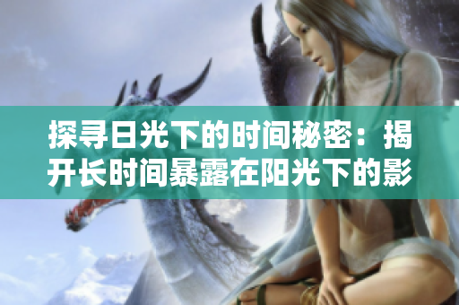 探尋日光下的時間秘密：揭開長時間暴露在陽光下的影響與挑戰(zhàn)