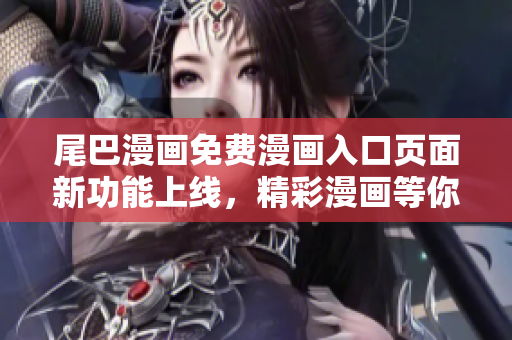 尾巴漫畫免費(fèi)漫畫入口頁(yè)面新功能上線，精彩漫畫等你來(lái)看！