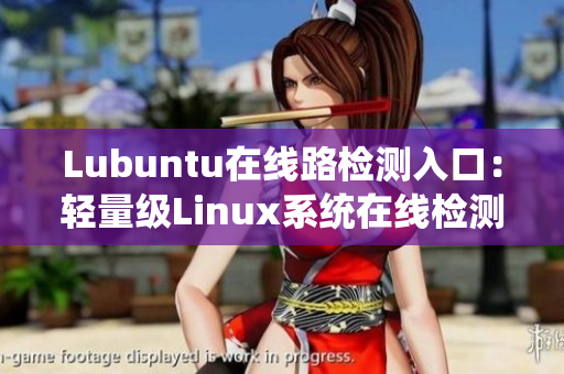 Lubuntu在線路檢測(cè)入口：輕量級(jí)Linux系統(tǒng)在線檢測(cè)服務(wù)