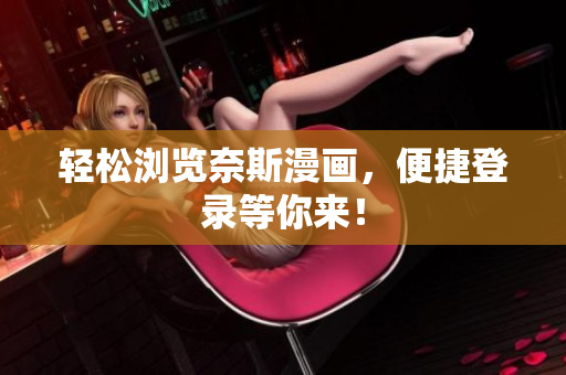 輕松瀏覽奈斯漫畫，便捷登錄等你來(lái)！