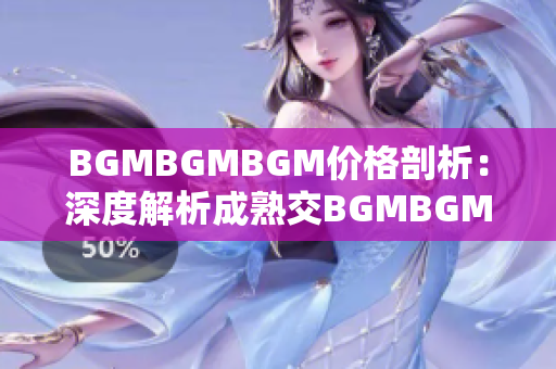 BGMBGMBGM價(jià)格剖析：深度解析成熟交BGMBGMBGM的市場(chǎng)行情