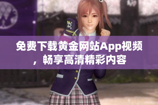 免費(fèi)下載黃金網(wǎng)站App視頻，暢享高清精彩內(nèi)容