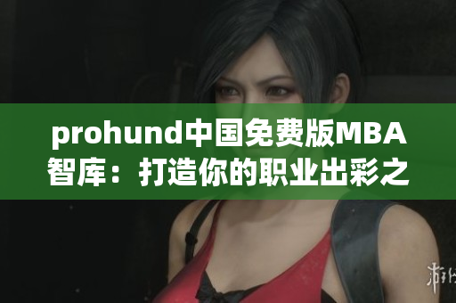 prohund中國免費(fèi)版MBA智庫：打造你的職業(yè)出彩之路