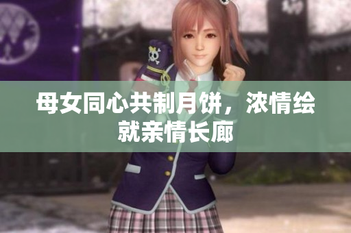 母女同心共制月餅，濃情繪就親情長廊