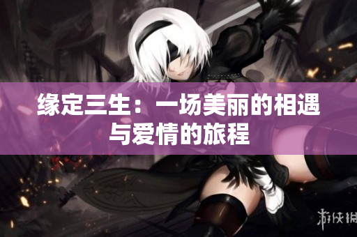 緣定三生：一場美麗的相遇與愛情的旅程