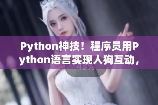 Python神技！程序員用Python語言實現人狗互動，CSDN專家解讀