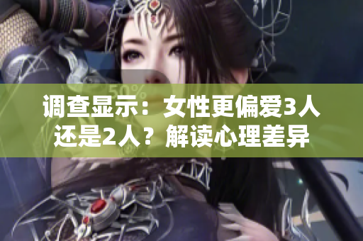 調(diào)查顯示：女性更偏愛3人還是2人？解讀心理差異