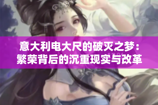 意大利電大尺的破滅之夢：繁榮背后的沉重現實與改革之路