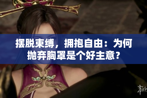 擺脫束縛，擁抱自由：為何拋棄胸罩是個好主意？