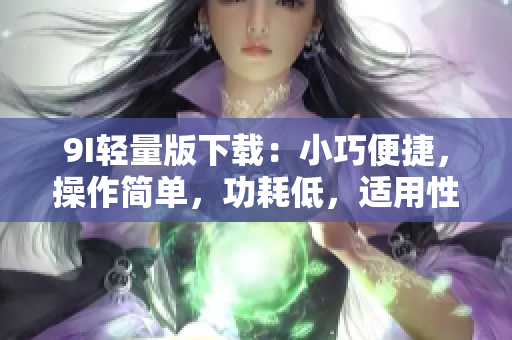 9I輕量版下載：小巧便捷，操作簡單，功耗低，適用性強