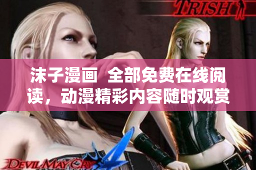 沫子漫畫  全部免費在線閱讀，動漫精彩內容隨時觀賞