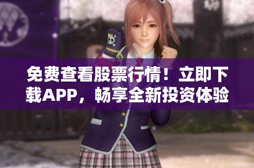 免費(fèi)查看股票行情！立即下載APP，暢享全新投資體驗(yàn)！