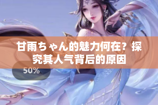 甘雨ちゃん的魅力何在？探究其人氣背后的原因