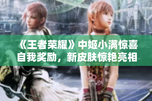 《王者榮耀》中姬小滿驚喜自我獎勵，新皮膚驚艷亮相