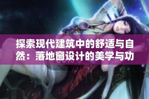 探索現代建筑中的舒適與自然：落地窗設計的美學與功能