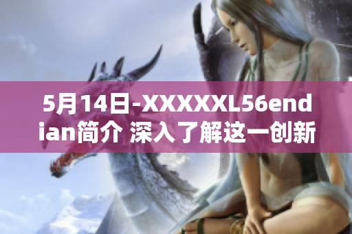 5月14日-XXXXXL56endian簡介 深入了解這一創(chuàng)新技術(shù)