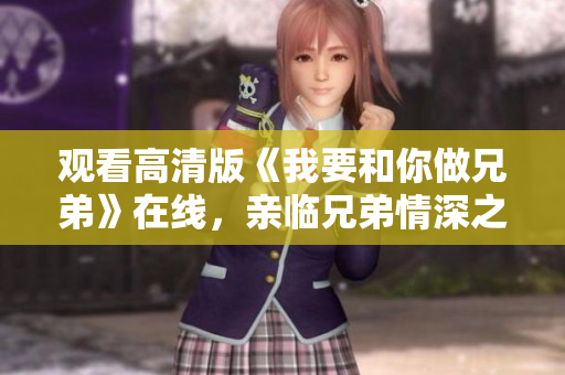 觀看高清版《我要和你做兄弟》在線，親臨兄弟情深之旅
