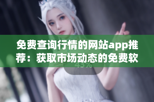 免費(fèi)查詢行情的網(wǎng)站app推薦：獲取市場動態(tài)的免費(fèi)軟件