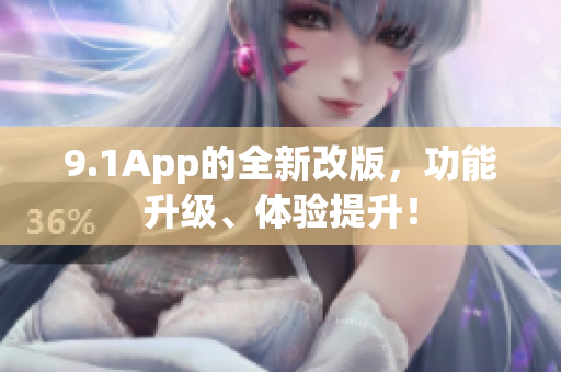 9.1App的全新改版，功能升級(jí)、體驗(yàn)提升！