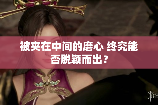 被夾在中間的磨心 終究能否脫穎而出？